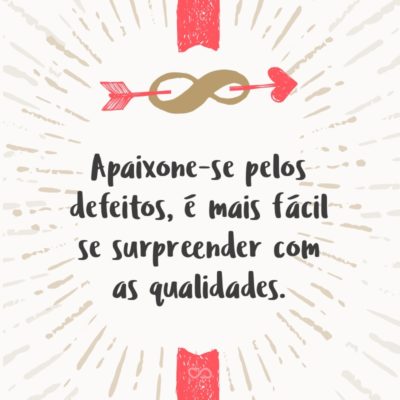 Frase de Amor - Apaixone-se pelos defeitos, é mais fácil se surpreender com as qualidades.