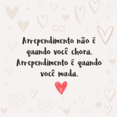 Frase de Amor - Arrependimento não é quando você chora. Arrependimento é quando você muda.