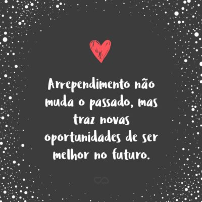 Frase de Amor - Arrependimento não muda o passado, mas traz novas oportunidades de ser melhor no futuro.