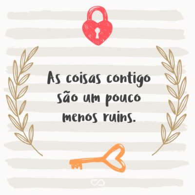 Frase de Amor - As coisas contigo são um pouco menos ruins.