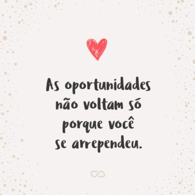 Frase de Amor - As oportunidades não voltam só porque você se arrependeu.