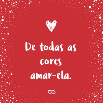 Frase de Amor - De todas as cores amar-ela.