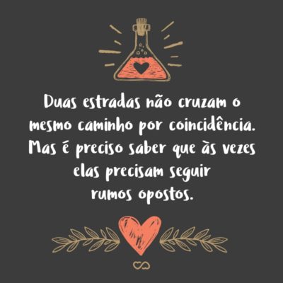 Frase de Amor - Duas estradas não cruzam o mesmo caminho por coincidência. Mas é preciso saber que às vezes elas precisam seguir rumos opostos.