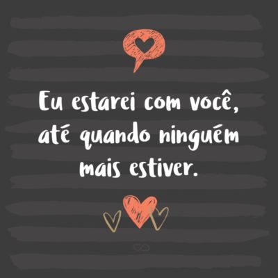 Frase de Amor - Eu estarei com você, até quando ninguém mais estiver.