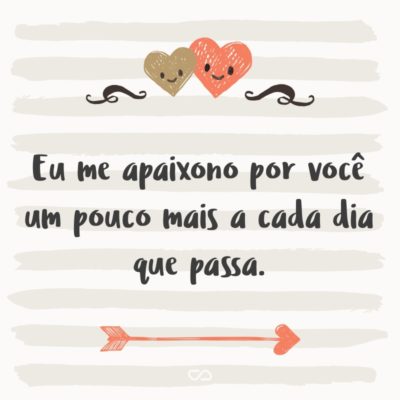 Frase de Amor - Eu me apaixono por você um pouco mais a cada dia que passa.