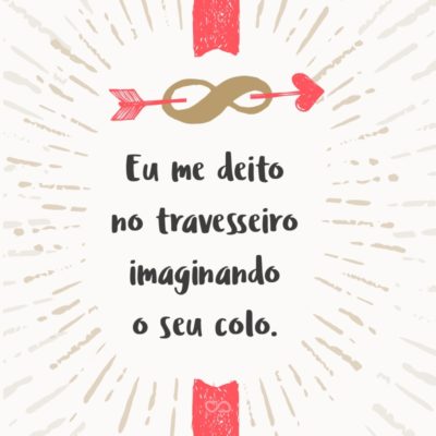 Frase de Amor - Eu me deito no travesseiro imaginando o seu colo.