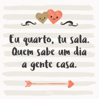 Frase de Amor - Eu quarto tu sala quem sabe um dia a gente casa.