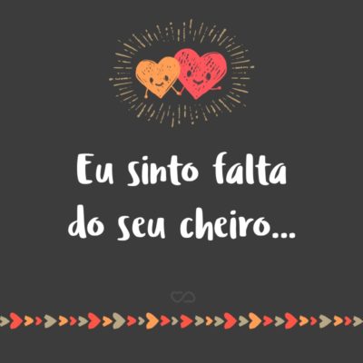 Frase de Amor - Eu sinto falta do seu cheiro…