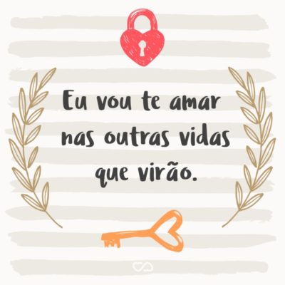 Frase de Amor - Eu vou te amar nas outras vidas que virão.