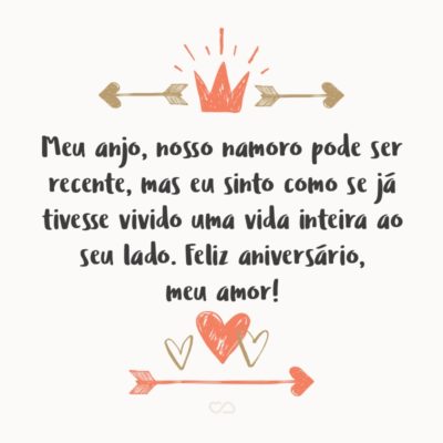 Frase de Amor - Meu anjo, nosso namoro pode ser recente, mas eu sinto como se já tivesse vivido uma vida inteira ao seu lado. Feliz aniversário, meu amor!