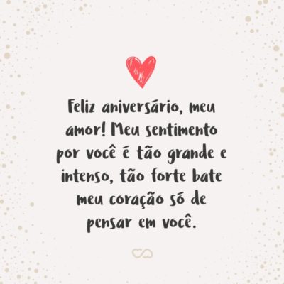 Frase de Amor - Feliz aniversário, meu amor! Meu sentimento por você é tão grande e intenso, tão forte bate meu coração só de pensar em você, que custa acreditar que nosso namoro seja tão recente.