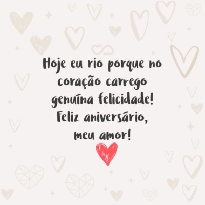 Frase de Amor - Eu amo muito você e a você devo outro tanto, pois hoje vejo cores e sinto sabores como nunca antes. Hoje eu rio porque no coração carrego genuína felicidade! Feliz aniversário, meu amor!