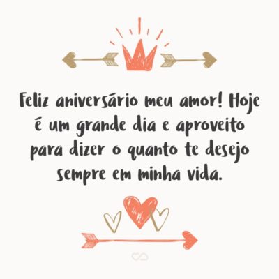 Frase de Amor - Feliz aniversário meu amor! Hoje é um grande dia e aproveito para dizer o quanto te desejo sempre em minha vida, que Deus derrame todas as bênçãos sobre você hoje e sempre.