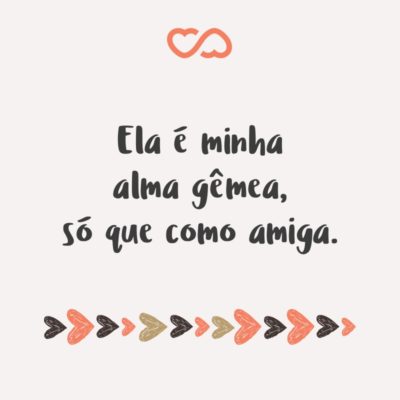 Frase de Amor - Ela é minha alma gêmea, só que como amiga.