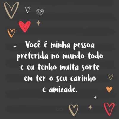 Frase de Amor - Você é minha pessoa preferida no mundo todo e eu tenho muita sorte em ter o seu carinho e amizade. Espero que a gente mude, mas que nossa amizade permaneça sempre a mesma.