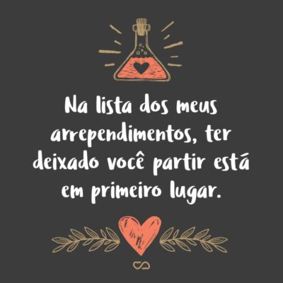 Frase de Amor - Na lista dos meus arrependimentos, ter deixado você partir está em primeiro lugar.