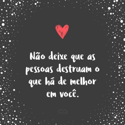 Frase de Amor - Não deixe que as pessoas destruam o que há de melhor em você.