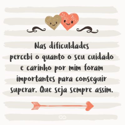 Frase de Amor - Nas dificuldades percebi o quanto o seu cuidado e carinho por mim foram importantes para conseguir superar. Que seja sempre assim.