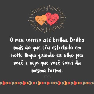 Frase de Amor - O meu sorriso até brilha Brilha mais do que céu estrelado em noite limpa Quando eu olho pra você E vejo que você sorri da mesma forma.