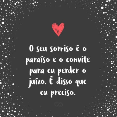 Frase de Amor - O seu sorriso é o paraíso e o convite para eu perder o juízo. É disso que eu preciso.