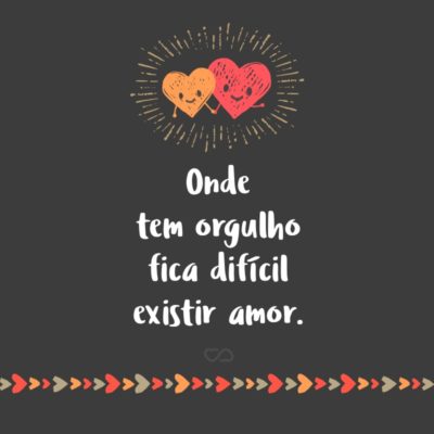 Frase de Amor - Onde tem orgulho fica difícil existir amor.