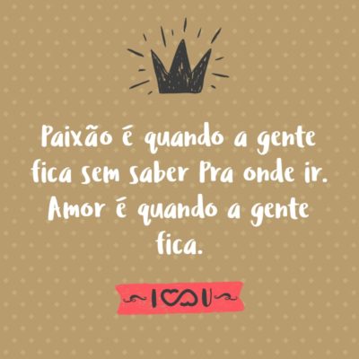 Frase de Amor - Paixão é quando A gente fica sem saber Pra onde ir. Amor é quando A gente fica.