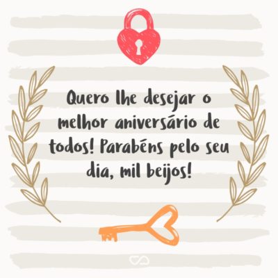 Frase de Amor - Queria poder pegar todos os melhores sentimentos do mundo, embrulhar em um pacote de presente e dar todos eles a você. Mas como isso é impossível, quero lhe desejar o melhor aniversário de todos! Parabéns pelo seu dia, mil beijos!