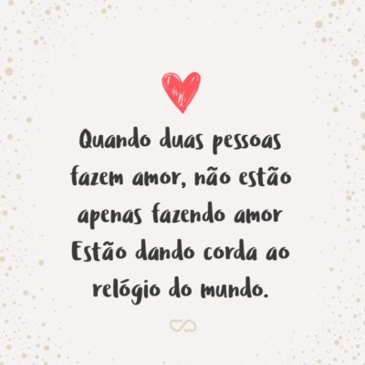 Frase de Amor - Quando duas pessoas fazem amor Não estão apenas fazendo amor Estão dando corda ao relógio do mundo.