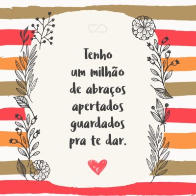 Frase de Amor - Tenho um milhão de abraços apertados guardados pra te dar.