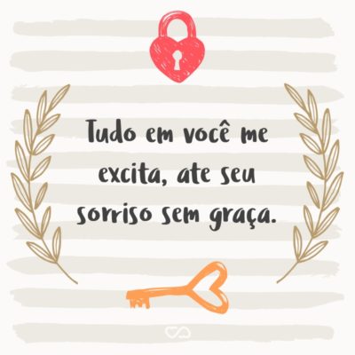 Frase de Amor - Tudo em você me excita, ate seu sorriso sem graça.