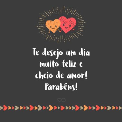 Frase de Amor - Hoje o céu amanheceu mais azul, o sol está brilhando mais e as rosas perfumam o ar com seu mais doce perfume, tudo isso porque é seu dia. Até a natureza quis lhe presentear! Te desejo um dia muito feliz e cheio de amor! Parabéns!