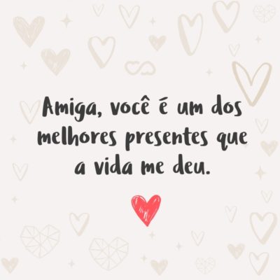 Frase de Amor - Amiga, você é um dos melhores presentes que a vida me deu.