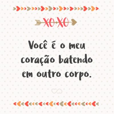 Frase de Amor - Você é o meu coração batendo em outro corpo.