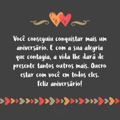 Frase de Amor - Temos muito o que festejar. Afinal de contas você conseguiu conquistar mais um aniversário. E com a sua alegria que contagia, a vida lhe dará de presente tantos outros mais. Quero estar com você em todos eles. Feliz aniversário!