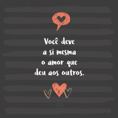 Frase de Amor - Você deve a si mesma o amor que deu aos outros.