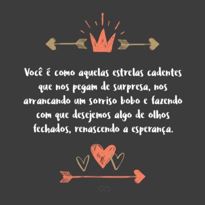 Frase de Amor - Você é como aquelas estrelas cadentes que nos pegam de surpresa, nos arrancando um sorriso bobo e fazendo com que desejemos algo de olhos fechados, renascendo a esperança.