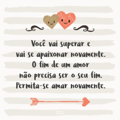 Frase de Amor - Você vai superar e vai se apaixonar novamente. O fim de um amor não precisa ser o seu fim. Permita-se amar novamente.