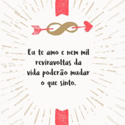 Frase de Amor - Eu te amo e nem mil reviravoltas da vida poderão mudar o que sinto.