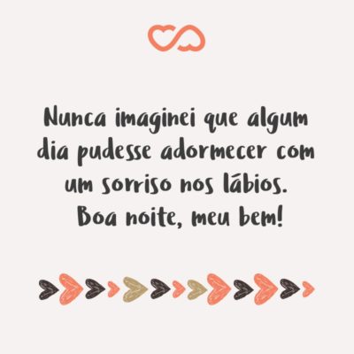 Frase de Amor - Nunca imaginei que algum dia pudesse adormecer com um sorriso nos lábios. Boa noite, meu bem!