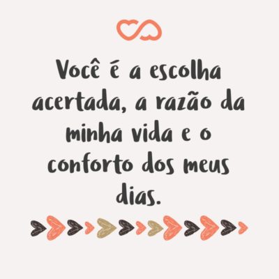 Frase de Amor - Você é a escolha acertada, a razão da minha vida e o conforto dos meus dias.