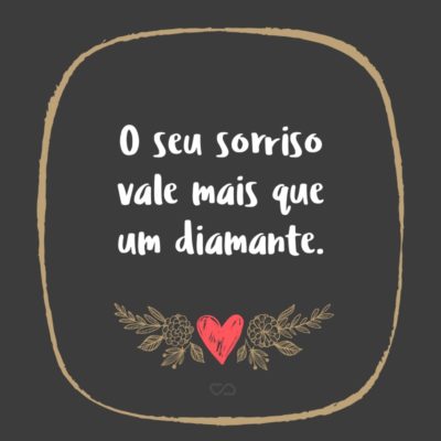 Frase de Amor - O seu sorriso vale mais que um diamante.