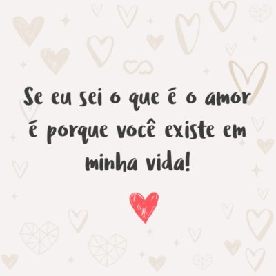 Frase de Amor - Se eu sei o que é o amor é porque você existe em minha vida!