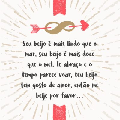 Frase de Amor - Seu beijo é mais lindo que o mar, seu beijo é mais doce que o mel. Te abraço e o tempo parece voar, teu beijo tem gosto de amor, então me beije por favor…