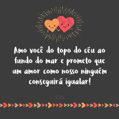 Frase de Amor - Amo você do topo do céu ao fundo do mar e prometo que um amor como nosso ninguém conseguirá igualar!