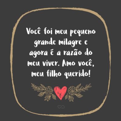 Frase de Amor - Você foi meu pequeno grande milagre e agora é a razão do meu viver. Amo você, meu filho querido!