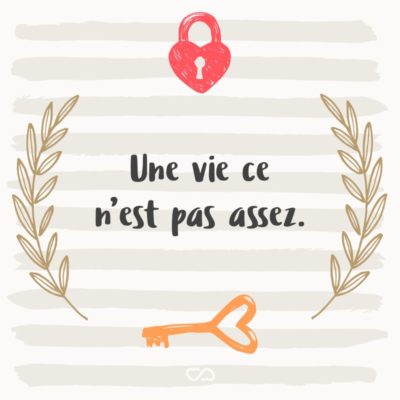 Frase de Amor - Une vie ce n’est pas assez. (Uma vida não é suficiente.)