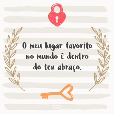 Frase de Amor - O meu lugar favorito no mundo é dentro do teu abraço.