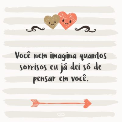 Frase de Amor - Você nem imagina quantos sorrisos eu já dei só de pensar em você.