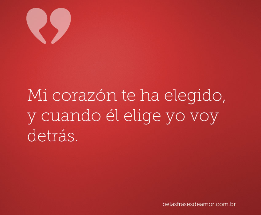 Mi corazón te ha elegido, y cuando él elige yo voy