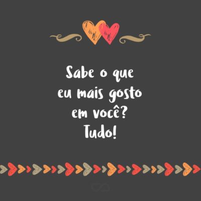 Frase de Amor - Sabe o que eu mais gosto em você? Tudo!